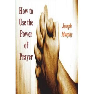 How To Use the Power of Prayer -- Joseph Murphy